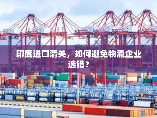 印度进口清关，如何避免物流企业选错？