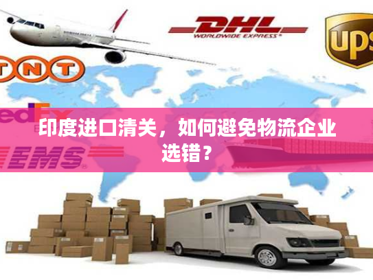 印度进口清关，如何避免物流企业选错？