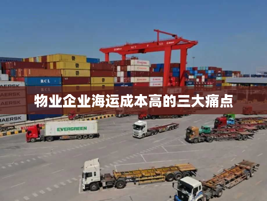 物业企业海运成本高的三大痛点