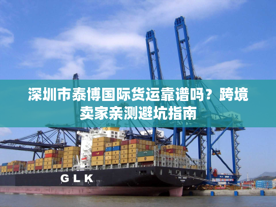 深圳市泰博国际货运靠谱吗？跨境卖家亲测避坑指南