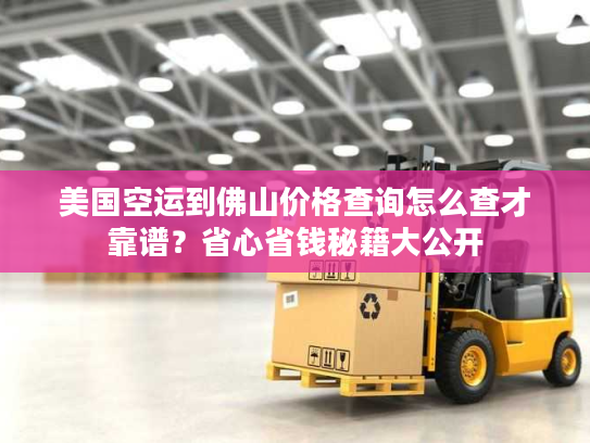美国空运到佛山价格查询怎么查才靠谱？省心省钱秘籍大公开