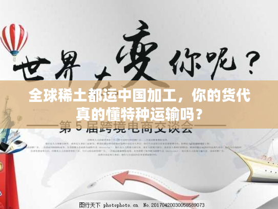 全球稀土都运中国加工，你的货代真的懂特种运输吗？