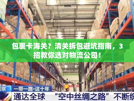 包裹卡海关?清关拆包避坑指南,3招教你选对物流公司! 包裹卡海关?清关拆包避坑指南,3招教你选对物流公司!