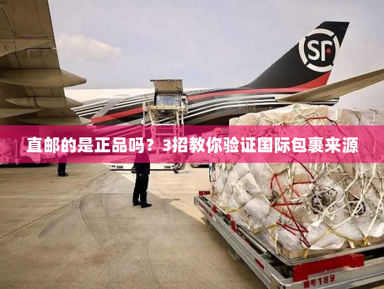 直邮的是正品吗?3招教你验证国际包裹来源 直邮的是正品吗?3招教你验证国际包裹来源