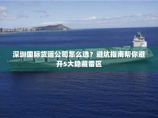深圳国际货运公司怎么选？避坑指南帮你避开5大隐藏雷区