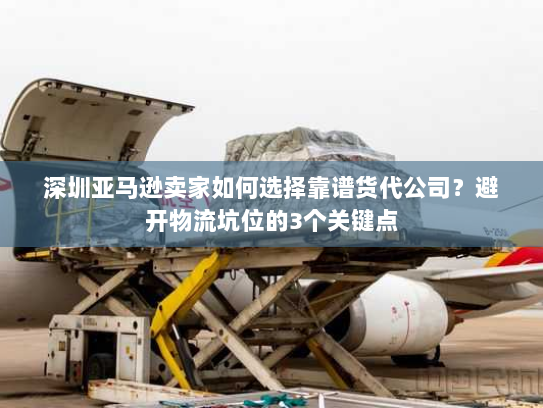 深圳亚马逊卖家如何选择靠谱货代公司?避开物流坑位的3个关键点 深圳亚马逊卖家如何选择靠谱货代公司?避开物流坑位的3个关键点