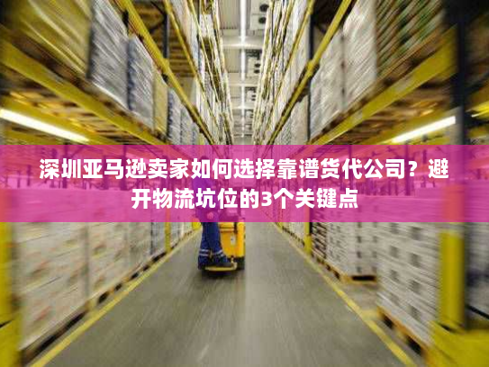 深圳亚马逊卖家如何选择靠谱货代公司?避开物流坑位的3个关键点 深圳亚马逊卖家如何选择靠谱货代公司?避开物流坑位的3个关键点