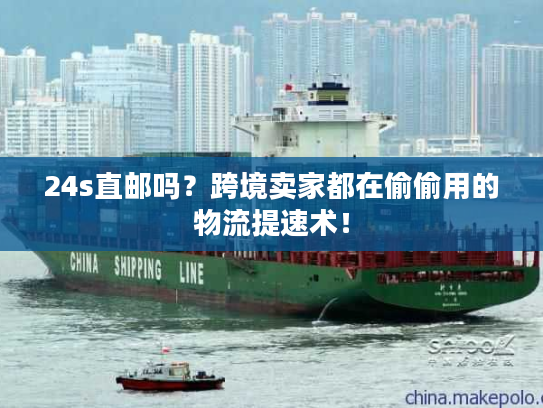 24s直邮吗？跨境卖家都在偷偷用的物流提速术！