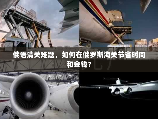 俄语清关难题,如何在俄罗斯海关节省时间和金钱? 俄语清关难题,如何在俄罗斯海关节省时间和金钱?