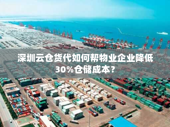 深圳云仓货代如何帮物业企业降低30%仓储成本? 深圳云仓货代如何帮物业企业降低30%仓储成本?