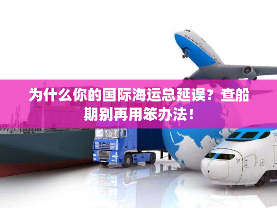 为什么你的国际海运总延误？查船期别再用笨办法！