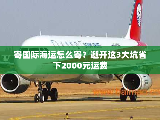 寄国际海运怎么寄？避开这3大坑省下2000元运费