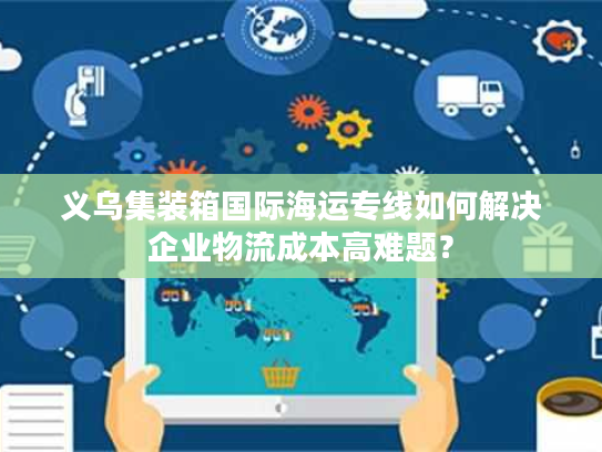 义乌集装箱国际海运专线如何解决企业物流成本高难题？