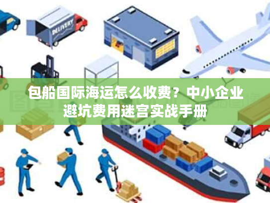 包船国际海运怎么收费？中小企业避坑费用迷宫实战手册