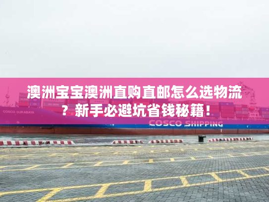 澳洲宝宝澳洲直购直邮怎么选物流?新手必避坑省钱秘籍! 澳洲宝宝澳洲直购直邮怎么选物流?新手必避坑省钱秘籍!
