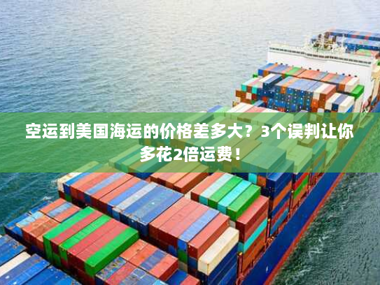 空运到美国海运的价格差多大？3个误判让你多花2倍运费！