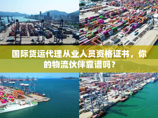 国际货运代理从业人员资格证书，你的物流伙伴靠谱吗？