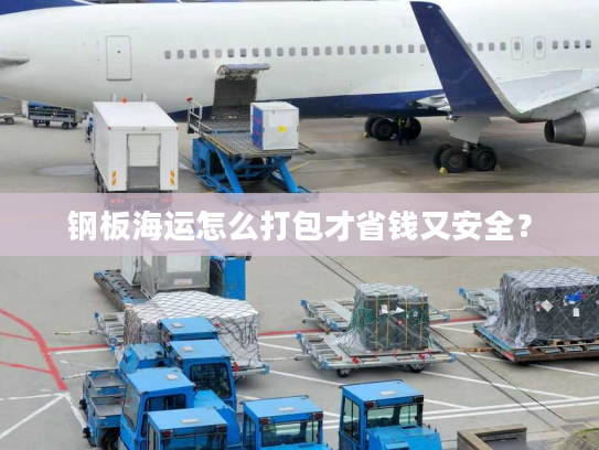 钢板海运怎么打包才省钱又安全？