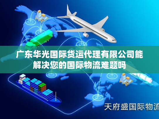 广东华光国际货运代理有限公司能解决您的国际物流难题吗