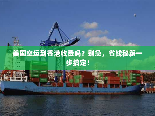 美国空运到香港收费吗?别急,省钱秘籍一步搞定! 美国空运到香港收费吗?别急,省钱秘籍一步搞定!