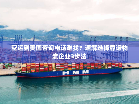 空运到美国咨询电话难找?速解选择靠谱物流企业3步法 空运到美国咨询电话难找?速解选择靠谱物流企业3步法