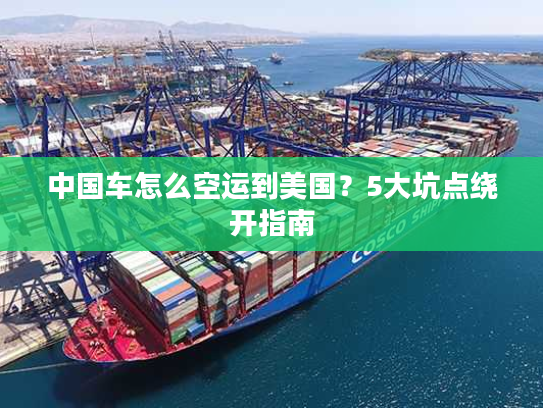 中国车怎么空运到美国？5大坑点绕开指南