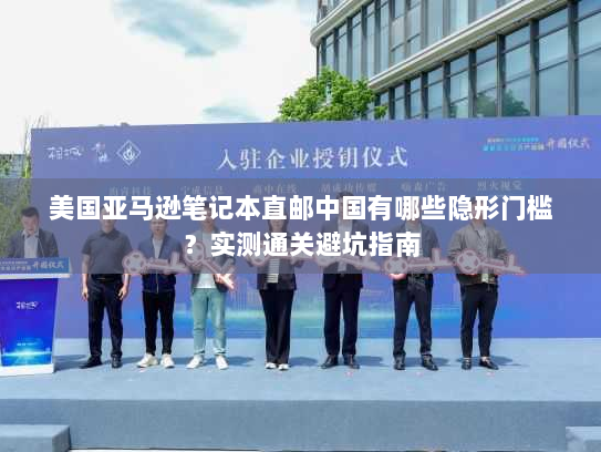 美国亚马逊笔记本直邮中国有哪些隐形门槛？实测通关避坑指南