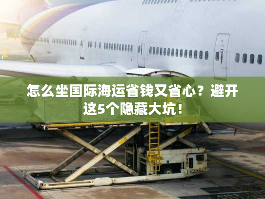 怎么坐国际海运省钱又省心？避开这5个隐藏大坑！