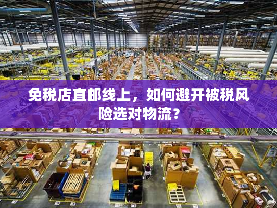 免税店直邮线上，如何避开被税风险选对物流？