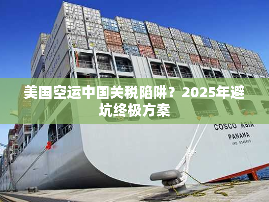美国空运中国关税陷阱？2025年避坑终极方案