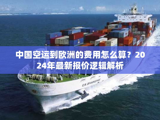 中国空运到欧洲的费用怎么算？2024年最新报价逻辑解析
