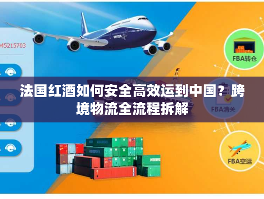 法国红酒如何安全高效运到中国？跨境物流全流程拆解