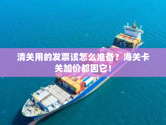 清关用的发票该怎么准备？海关卡关加价都因它！