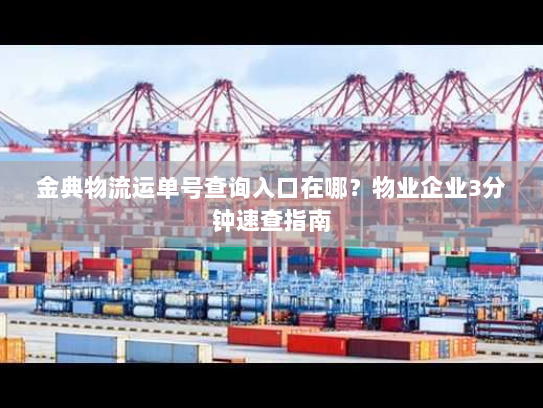 金典物流运单号查询入口在哪？物业企业3分钟速查指南