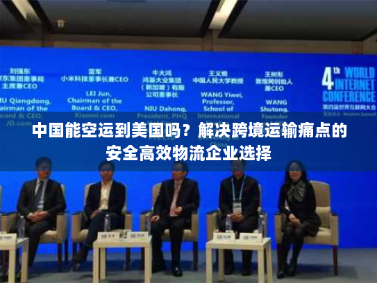 中国能空运到美国吗？解决跨境运输痛点的安全高效物流企业选择