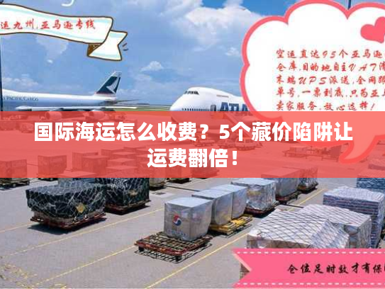 国际海运怎么收费？5个藏价陷阱让运费翻倍！