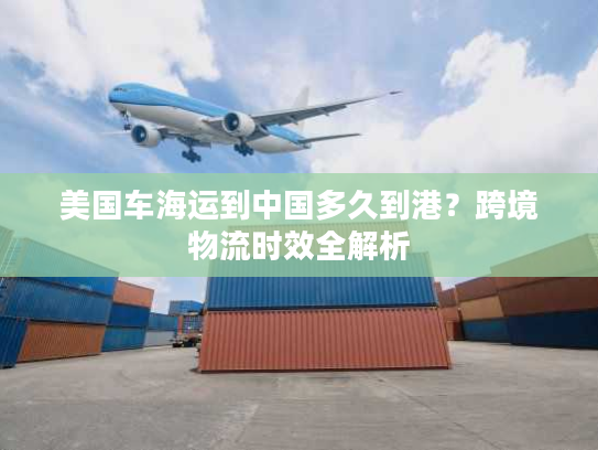 美国车海运到中国多久到港？跨境物流时效全解析