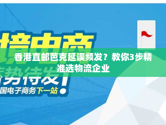香港直邮芭克延误频发？教你3步精准选物流企业