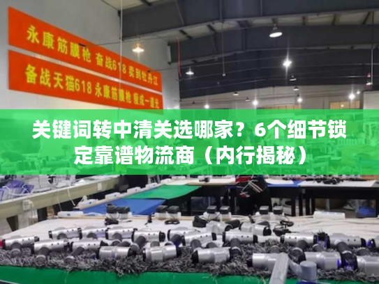 关键词转中清关选哪家？6个细节锁定靠谱物流商（内行揭秘）