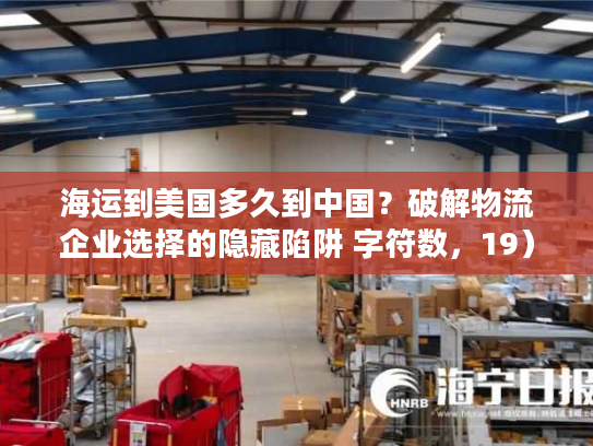 海运到美国多久到中国？破解物流企业选择的隐藏陷阱 字符数，19）