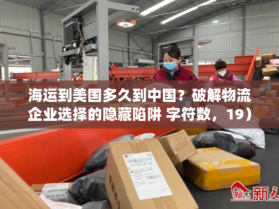 海运到美国多久到中国？破解物流企业选择的隐藏陷阱 字符数，19）