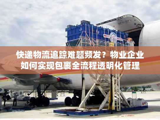 快递物流追踪难题频发？物业企业如何实现包裹全流程透明化管理