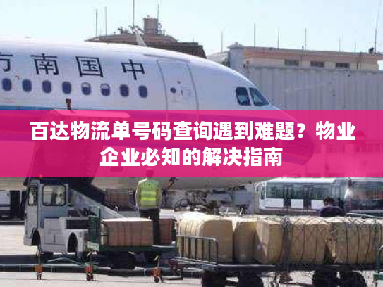 百达物流单号码查询遇到难题?物业企业必知的解决指南 百达物流单号码查询遇到难题?物业企业必知的解决指南