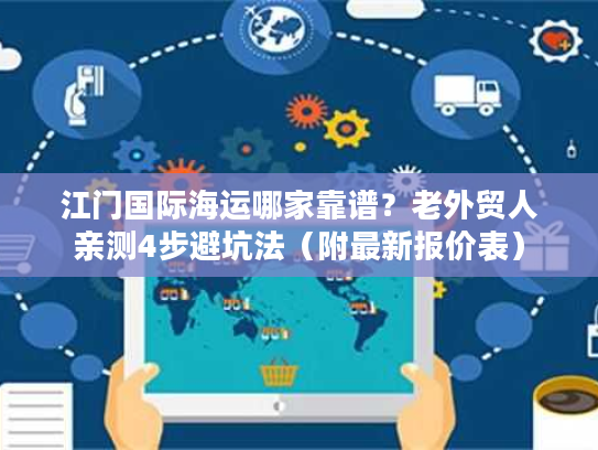 江门国际海运哪家靠谱？老外贸人亲测4步避坑法（附最新报价表）