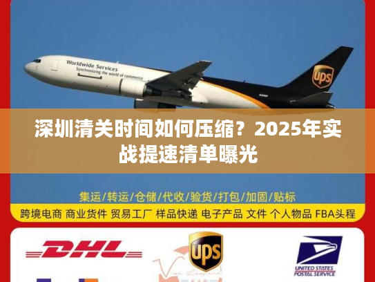深圳清关时间如何压缩？2025年实战提速清单曝光