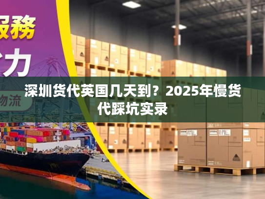 深圳货代英国几天到？2025年慢货代踩坑实录