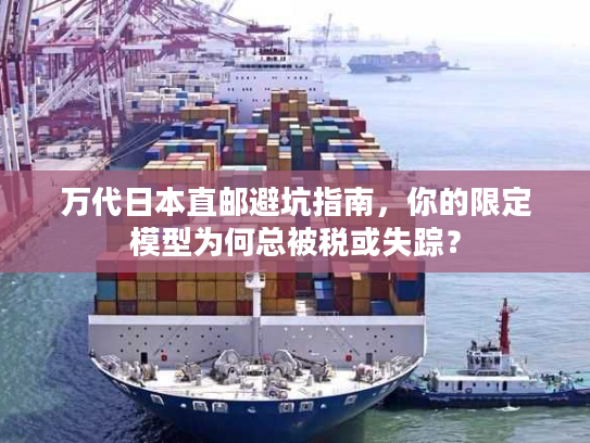万代日本直邮避坑指南，你的限定模型为何总被税或失踪？