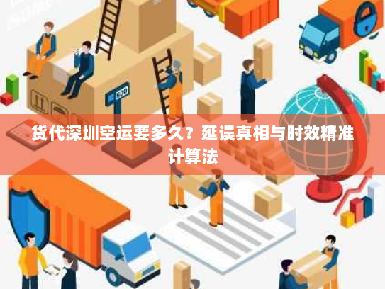 货代深圳空运要多久?延误真相与时效精准计算法 货代深圳空运要多久?延误真相与时效精准计算法