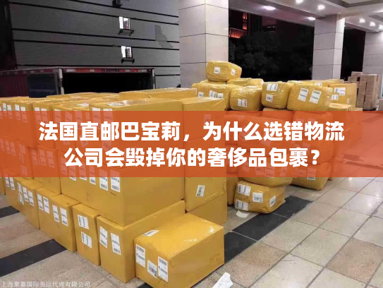 法国直邮巴宝莉，为什么选错物流公司会毁掉你的奢侈品包裹？