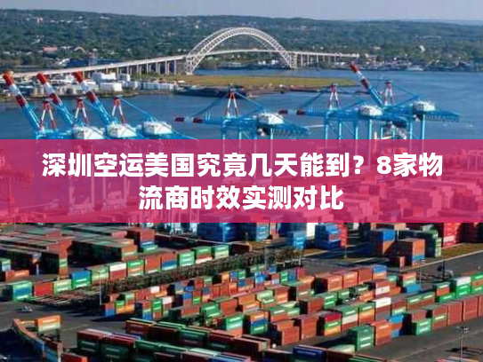 深圳空运美国究竟几天能到？8家物流商时效实测对比